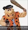 aright-buster-you-better-yabba-dabba-delete-this-right-now-35595862~2.webp